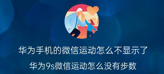 华为手机的微信运动怎么不显示了 华为9s微信运动怎么没有步数？